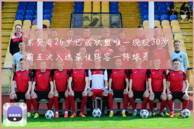东契奇26岁已成联盟唯一现役30岁前五次入选最佳阵容一阵球员