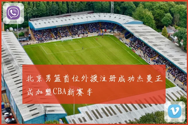 北京男篮首位外援注册成功杰曼正式加盟CBA新赛季