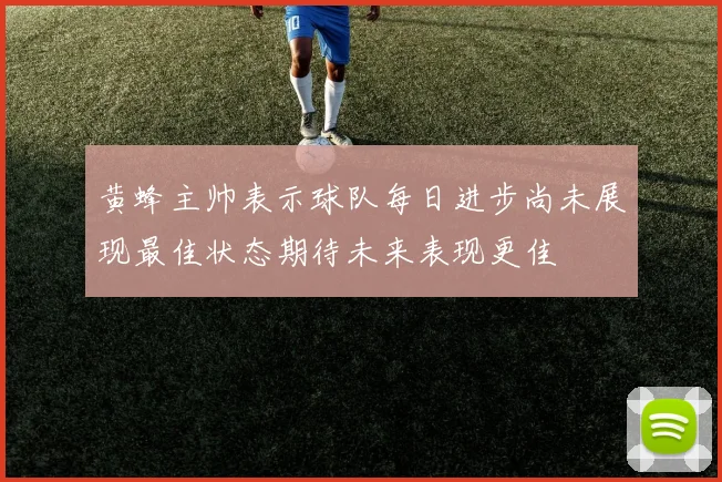 黄蜂主帅表示球队每日进步尚未展现最佳状态期待未来表现更佳
