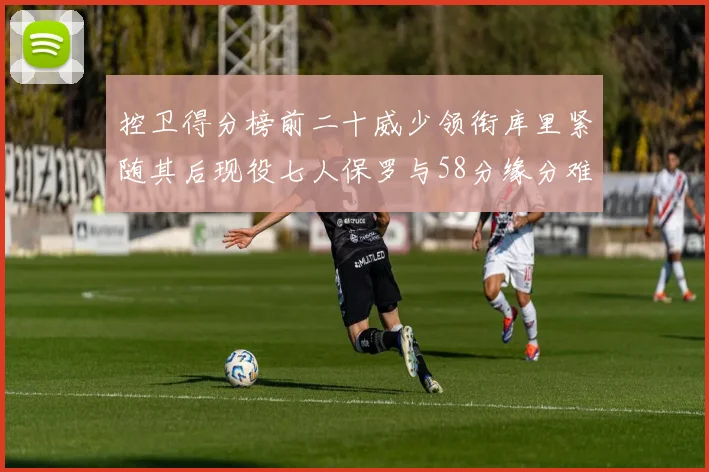 控卫得分榜前二十威少领衔库里紧随其后现役七人保罗与58分缘分难解
