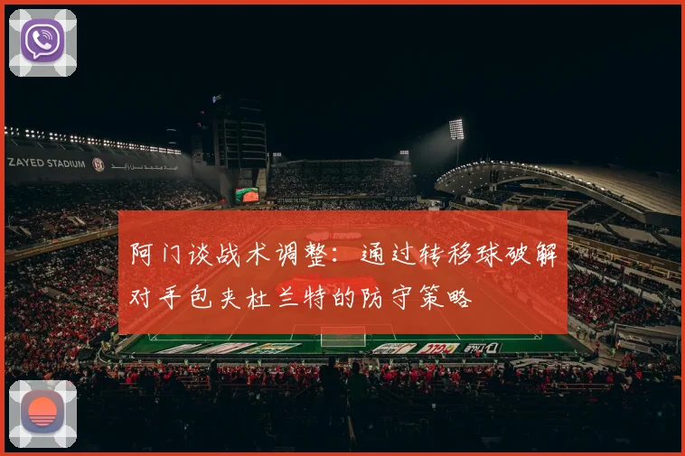 阿门谈战术调整：通过转移球破解对手包夹杜兰特的防守策略