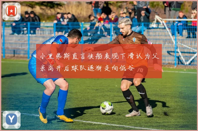 小里弗斯直言快船表现下滑认为父亲离开后球队逐渐走向低谷