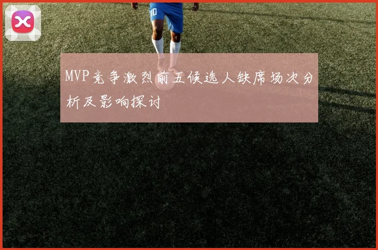 MVP竞争激烈前五候选人缺席场次分析及影响探讨