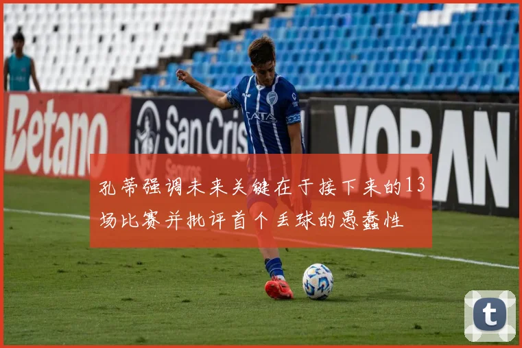 孔蒂强调未来关键在于接下来的13场比赛并批评首个丢球的愚蠢性