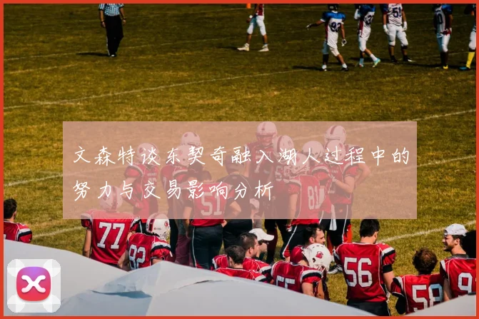 文森特谈东契奇融入湖人过程中的努力与交易影响分析