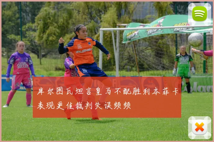 库尔图瓦坦言皇马不配胜利本菲卡表现更佳裁判失误频频
