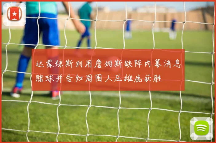 达蒙琼斯利用詹姆斯缺阵内幕消息赌球并告知周围人压雄鹿获胜