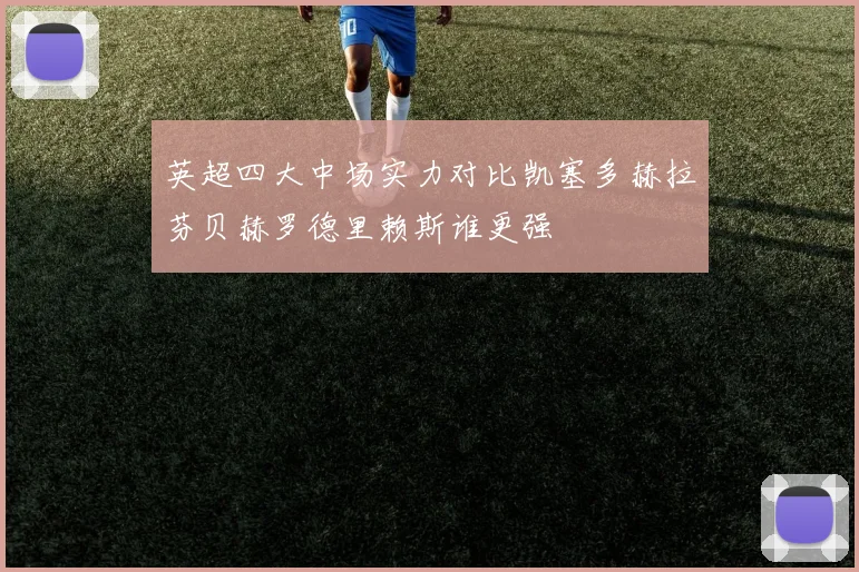 英超四大中场实力对比凯塞多赫拉芬贝赫罗德里赖斯谁更强